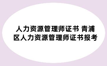 人力资源管理师证书 青浦区人力资源管理师证书报考